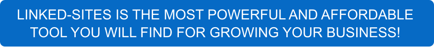 LINKED-SITES IS THE MOST POWERFUL AND AFFORDABLE TOOL YOU WILL FIND FOR GROWING YOUR BUSINESS!